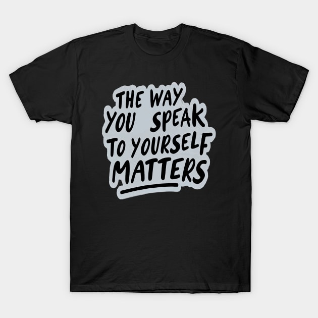 The way you speak to yourself matters T-Shirt by ArtfulDesign